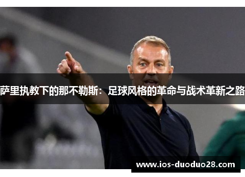 萨里执教下的那不勒斯:足球风格的革命与战术革新之路 萨里执教下的那不勒斯:足球风格的革命与战术革新之路