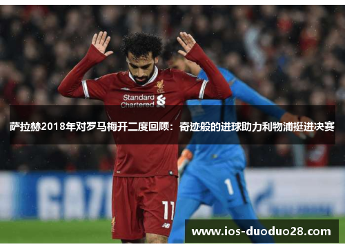 萨拉赫2018年对罗马梅开二度回顾:奇迹般的进球助力利物浦挺进决赛 萨拉赫2018年对罗马梅开二度回顾:奇迹般的进球助力利物浦挺进决赛