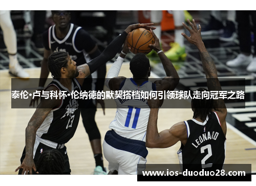 泰伦·卢与科怀·伦纳德的默契搭档如何引领球队走向冠军之路