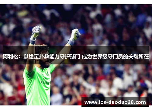 阿利松：以稳定扑救能力守护球门 成为世界级守门员的关键所在
