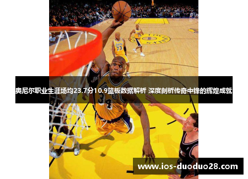 奥尼尔职业生涯场均23.7分10.9篮板数据解析 深度剖析传奇中锋的辉煌成就 奥尼尔职业生涯场均23.7分10.9篮板数据解析 深度剖析传奇中锋的辉煌成就