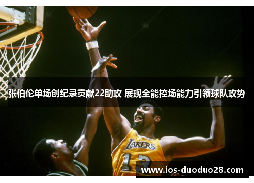 张伯伦单场创纪录贡献22助攻 展现全能控场能力引领球队攻势 张伯伦单场创纪录贡献22助攻 展现全能控场能力引领球队攻势