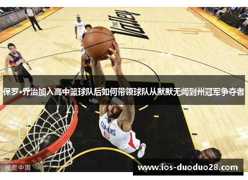 保罗·乔治加入高中篮球队后如何带领球队从默默无闻到州冠军争夺者 保罗·乔治加入高中篮球队后如何带领球队从默默无闻到州冠军争夺者