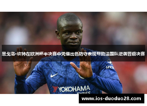 恩戈洛·坎特在欧洲杯半决赛中凭借出色防守表现帮助法国队逆袭晋级决赛 恩戈洛·坎特在欧洲杯半决赛中凭借出色防守表现帮助法国队逆袭晋级决赛