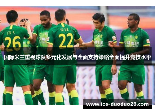 国际米兰重视球队多元化发展与全面支持策略全面提升竞技水平 国际米兰重视球队多元化发展与全面支持策略全面提升竞技水平