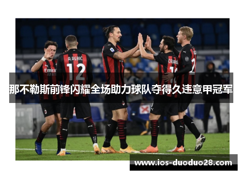 那不勒斯前锋闪耀全场助力球队夺得久违意甲冠军 那不勒斯前锋闪耀全场助力球队夺得久违意甲冠军