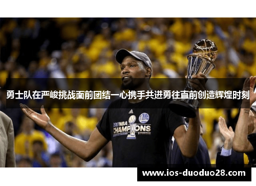 勇士队在严峻挑战面前团结一心携手共进勇往直前创造辉煌时刻 勇士队在严峻挑战面前团结一心携手共进勇往直前创造辉煌时刻
