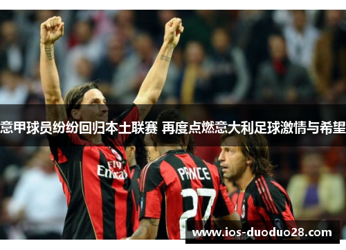 意甲球员纷纷回归本土联赛 再度点燃意大利足球激情与希望 意甲球员纷纷回归本土联赛 再度点燃意大利足球激情与希望