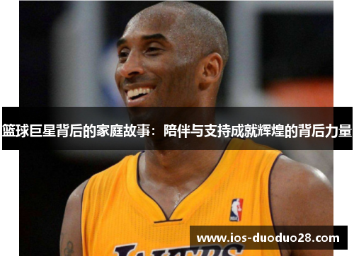篮球巨星背后的家庭故事:陪伴与支持成就辉煌的背后力量 篮球巨星背后的家庭故事:陪伴与支持成就辉煌的背后力量