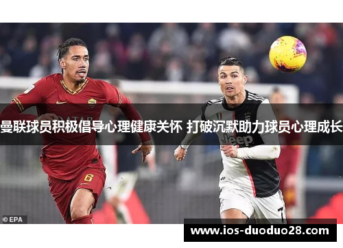 曼联球员积极倡导心理健康关怀 打破沉默助力球员心理成长 曼联球员积极倡导心理健康关怀 打破沉默助力球员心理成长