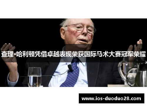 查理·哈利顿凭借卓越表现荣获国际马术大赛冠军荣耀 查理·哈利顿凭借卓越表现荣获国际马术大赛冠军荣耀