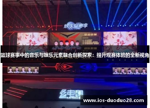 篮球赛事中的音乐与娱乐元素融合创新探索：提升观赛体验的全新视角