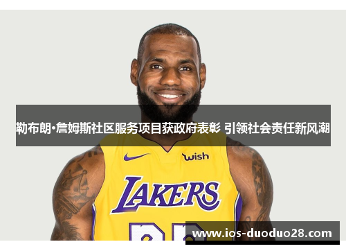 勒布朗·詹姆斯社区服务项目获政府表彰 引领社会责任新风潮 勒布朗·詹姆斯社区服务项目获政府表彰 引领社会责任新风潮