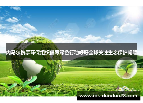 内马尔携手环保组织倡导绿色行动呼吁全球关注生态保护问题 内马尔携手环保组织倡导绿色行动呼吁全球关注生态保护问题