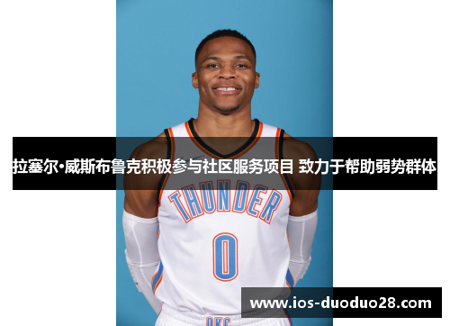 拉塞尔·威斯布鲁克积极参与社区服务项目 致力于帮助弱势群体 拉塞尔·威斯布鲁克积极参与社区服务项目 致力于帮助弱势群体