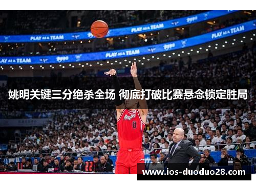 姚明关键三分绝杀全场 彻底打破比赛悬念锁定胜局