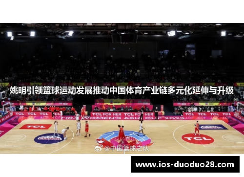 姚明引领篮球运动发展推动中国体育产业链多元化延伸与升级