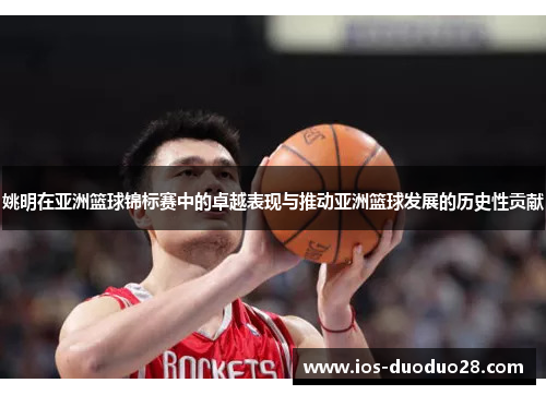 姚明在亚洲篮球锦标赛中的卓越表现与推动亚洲篮球发展的历史性贡献