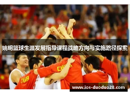 姚明篮球生涯发展指导课程战略方向与实施路径探索 姚明篮球生涯发展指导课程战略方向与实施路径探索