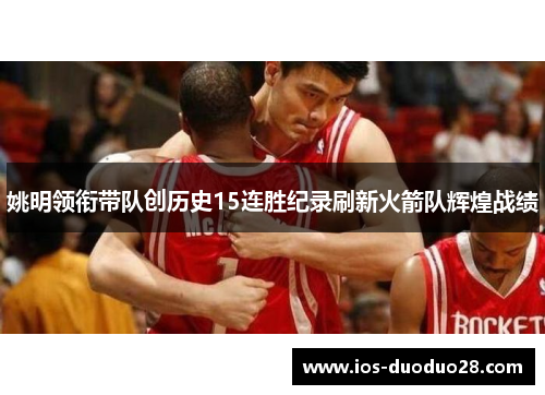 姚明领衔带队创历史15连胜纪录刷新火箭队辉煌战绩 姚明领衔带队创历史15连胜纪录刷新火箭队辉煌战绩