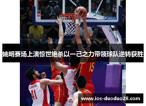 姚明赛场上演惊世绝杀以一己之力带领球队逆转获胜 姚明赛场上演惊世绝杀以一己之力带领球队逆转获胜