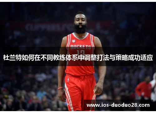 杜兰特如何在不同教练体系中调整打法与策略成功适应 杜兰特如何在不同教练体系中调整打法与策略成功适应
