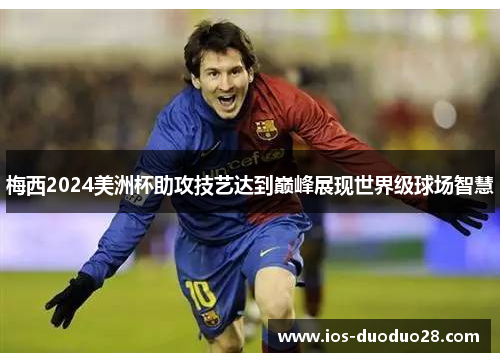 梅西2024美洲杯助攻技艺达到巅峰展现世界级球场智慧