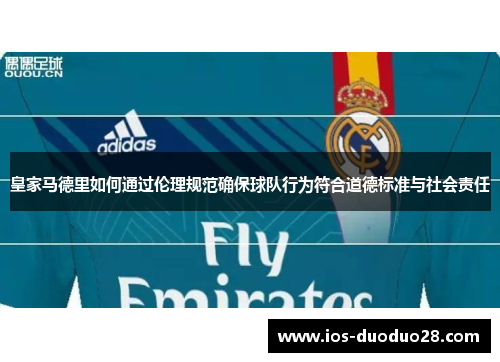 皇家马德里如何通过伦理规范确保球队行为符合道德标准与社会责任 皇家马德里如何通过伦理规范确保球队行为符合道德标准与社会责任