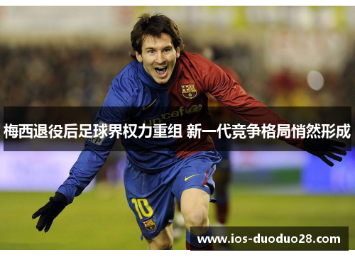 梅西退役后足球界权力重组 新一代竞争格局悄然形成