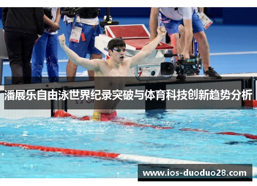 潘展乐自由泳世界纪录突破与体育科技创新趋势分析 潘展乐自由泳世界纪录突破与体育科技创新趋势分析