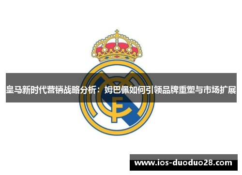 皇马新时代营销战略分析:姆巴佩如何引领品牌重塑与市场扩展 皇马新时代营销战略分析:姆巴佩如何引领品牌重塑与市场扩展