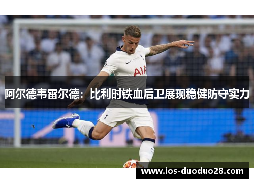 阿尔德韦雷尔德:比利时铁血后卫展现稳健防守实力 阿尔德韦雷尔德:比利时铁血后卫展现稳健防守实力