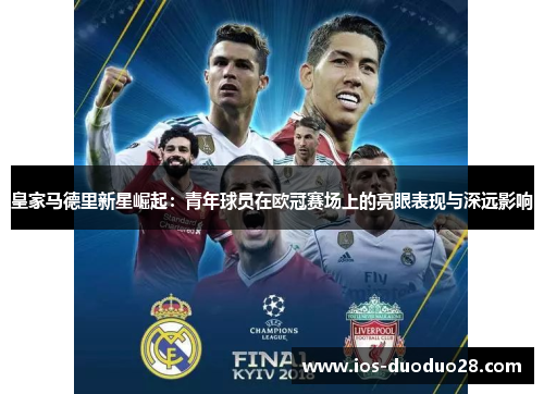 皇家马德里新星崛起:青年球员在欧冠赛场上的亮眼表现与深远影响 皇家马德里新星崛起:青年球员在欧冠赛场上的亮眼表现与深远影响