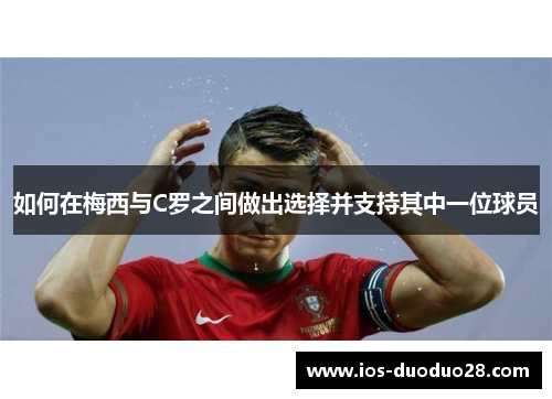如何在梅西与C罗之间做出选择并支持其中一位球员 如何在梅西与C罗之间做出选择并支持其中一位球员