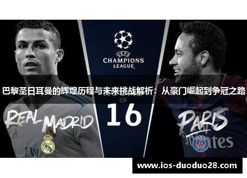 巴黎圣日耳曼的辉煌历程与未来挑战解析：从豪门崛起到争冠之路