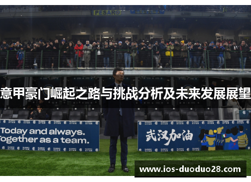 意甲豪门崛起之路与挑战分析及未来发展展望 意甲豪门崛起之路与挑战分析及未来发展展望