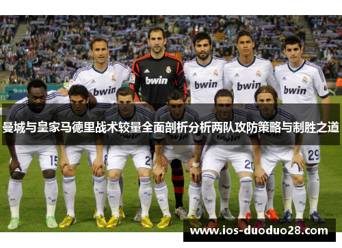 曼城与皇家马德里战术较量全面剖析分析两队攻防策略与制胜之道