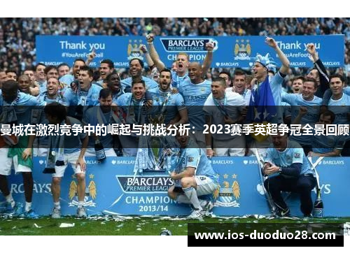 曼城在激烈竞争中的崛起与挑战分析：2023赛季英超争冠全景回顾