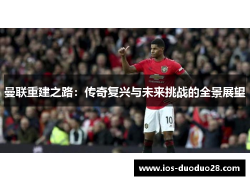 曼联重建之路：传奇复兴与未来挑战的全景展望