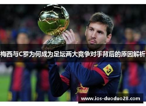梅西与C罗为何成为足坛两大竞争对手背后的原因解析