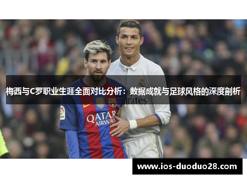 梅西与C罗职业生涯全面对比分析:数据成就与足球风格的深度剖析 梅西与C罗职业生涯全面对比分析:数据成就与足球风格的深度剖析