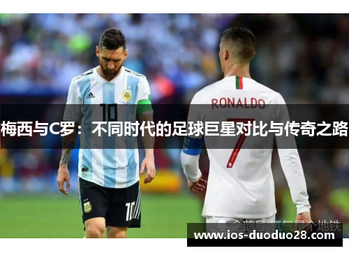 梅西与C罗：不同时代的足球巨星对比与传奇之路