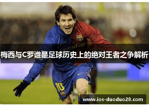 梅西与C罗谁是足球历史上的绝对王者之争解析