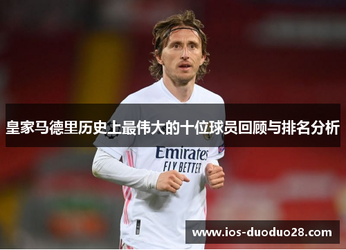 皇家马德里历史上最伟大的十位球员回顾与排名分析