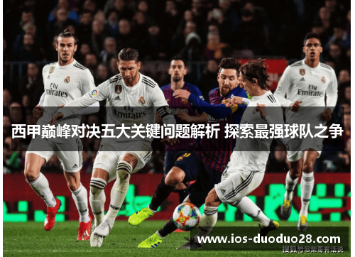 西甲巅峰对决五大关键问题解析 探索最强球队之争