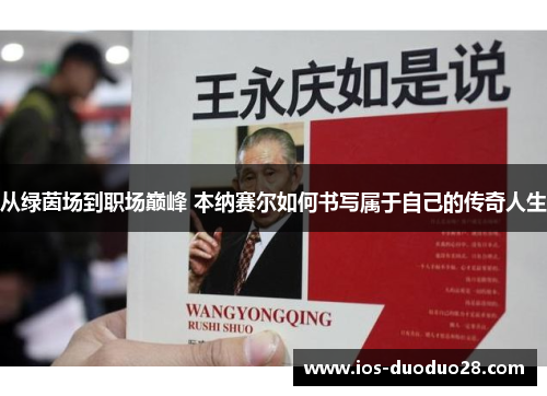 从绿茵场到职场巅峰 本纳赛尔如何书写属于自己的传奇人生
