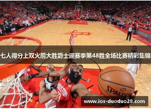 七人得分上双火箭大胜爵士迎赛季第48胜全场比赛精彩集锦