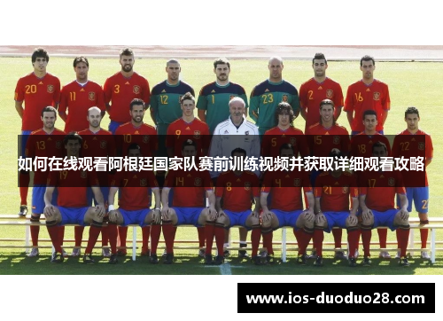 如何在线观看阿根廷国家队赛前训练视频并获取详细观看攻略