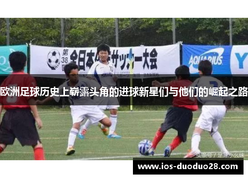 欧洲足球历史上崭露头角的进球新星们与他们的崛起之路