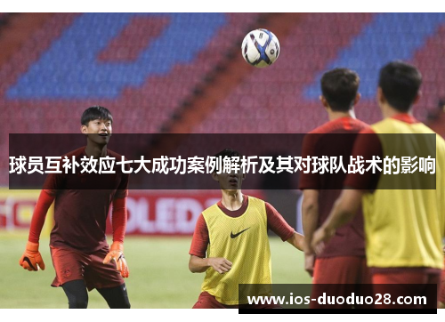 球员互补效应七大成功案例解析及其对球队战术的影响